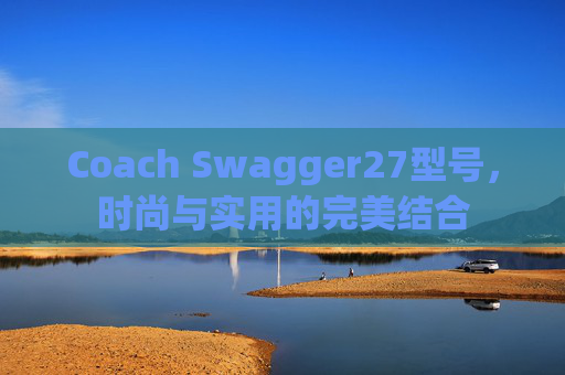 Coach Swagger27型号，时尚与实用的完美结合